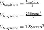 V_{h.sphere}=\frac{V_{sphere}}{2}\\\\V_{h.sphere}=\frac{256\pi cm^3}{2}\\\\V_{h.sphere}=128\pi cm^3