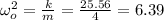 \omega_o^2=\frac{k}{m} = \frac{25.56}{4}=6.39