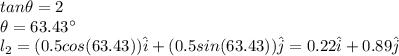 tan\theta =2\\\theta=63.43\°\\l_2=(0.5cos(63.43))\hat{i}+(0.5sin(63.43))\hat{j}=0.22\hat{i}+0.89\hat{j}