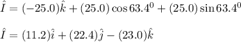 \hat I= (-25.0)\hat k +(25.0) \cos 63.4^0 \hati +(25.0) \sin63.4^0 \hatJ\\\\\hat I = (11.2) \hat i + (22.4) \hat j - (23.0) \hat k