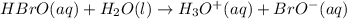 HBrO(aq)+H_2O(l)\rightarrow H_3O^+(aq)+BrO^-(aq)