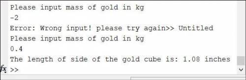 He specific gravity of gold is 19.3. Write a MATLAB program that will ask the user to input the mass