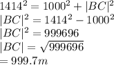 1414^2=1000^2+|BC|^2\\|BC|^2=1414^2-1000^2\\|BC|^2=999696\\|BC|=\sqrt{999696} \\=999.7m