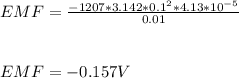 EMF = \frac{- 1207 * 3.142 * 0.1^2 * 4.13 * 10^{-5}}{0.01} \\\\\\EMF = -0.157 V\\