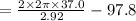 =\frac{2\times2\pi \times 37.0}{2.92}-97.8