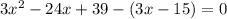 3x^2- 24x + 39-(3x - 15 ) =0