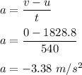 a=\dfrac{v-u}{t}\\\\a=\dfrac{0-1828.8}{540}\\\\a=-3.38\ m/s^2