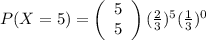 P(X = 5)=\left(\begin{array}{c}5\\ 5 \end{array} \right)(\frac{2}{3})^{5}(\frac{1}{3})^{0}