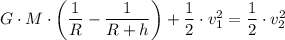 G \cdot M \cdot \left(\dfrac{1}{R } -\dfrac{1}{R + h} \right)+ \dfrac{1}{2}  \cdot v_1^2 =  \dfrac{1}{2} \cdot  v_2^2