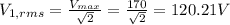 V_{1,rms} =\frac{V_{max} }{\sqrt{2} } =\frac{170}{\sqrt{2} } =120.21V