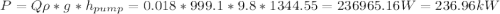 P=Q\rho *g*h_{pump}  =0.018*999.1*9.8*1344.55=236965.16W=236.96kW