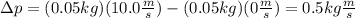\Delta p=(0.05kg)(10.0\frac{m}{s})-(0.05kg)(0\frac{m}{s})=0.5kg\frac{m}{s}