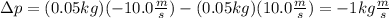 \Delta p=(0.05kg)(-10.0\frac{m}{s})-(0.05kg)(10.0\frac{m}{s})=-1kg\frac{m}{s}