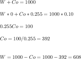 W+Co=1000\\\\W*0+Co*0.255=1000*0.10\\\\0.255Co=100\\\\Co=100/0.255=392\\\\\\W=1000-Co=1000-392=608