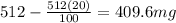 512-\frac{512(20)}{100} =409.6 mg
