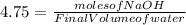 4.75 = \frac{moles of NaOH}{Final Volume of water}