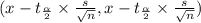 (x- t_{\frac{\alpha}{2}} \times \frac{s}{\sqrt{n}}, x- t_{\frac{\alpha}{2}} \times \frac{s}{\sqrt{n}})