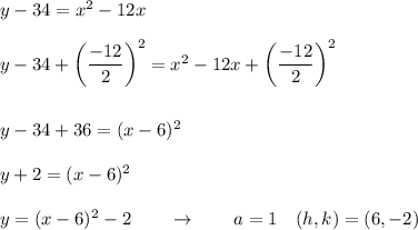 y-34=x^2-12x\\\\y-34+\bigg(\dfrac{-12}{2}\bigg)^2=x^2-12x+\bigg(\dfrac{-12}{2}\bigg)^2\\\\\\y-34+36=(x-6)^2\\\\y+2=(x-6)^2\\\\y=(x-6)^2-2\qquad \rightarrow \qquad a=1\quad (h,k)=(6,-2)\\
