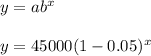 y=ab^x\\\\y=45000(1-0.05)^x