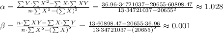 \alpha = \frac{\sum{Y} \cdot \sum{X^2} - \sum{X} \cdot \sum{XY} }{n \cdot \sum{X^2} - \left(\sum{X}\right)^2} =							      \frac{ 36.96 \cdot 34721037 - 20655 \cdot 60898.47}{ 13 \cdot 34721037 - 20655^2} \approx 1.028 \\ \\\beta = \frac{ n \cdot \sum{XY} - \sum{X} \cdot \sum{Y}}{n \cdot \sum{X^2} - \left(\sum{X}\right)^2} 							= \frac{ 13 \cdot 60898.47 - 20655 \cdot 36.96 }{ 13 \cdot 34721037 - \left( 20655 \right)^2} \approx 0.001\end{aligned}