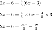 2x+6=\frac{4}{5} (6x-3)\\ \\ 2x+6=\frac{4}{5}\times6x-\frac{4}{5}\times3\\ \\ 2x+6=\frac{24x}{5} -\frac{12}{5} \\ \\