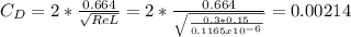 C_{D} =2*\frac{0.664}{\sqrt{ReL} } =2*\frac{0.664}{\sqrt{\frac{0.3*0.15}{0.1165x10^{-6} } } } =0.00214