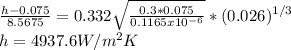 \frac{h-0.075}{8.5675} =0.332\sqrt{\frac{0.3*0.075}{0.1165x10^{-6} } } *(0.026)^{1/3} \\h=4937.6W/m^{2} K