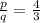 \frac{p}{q} =\frac{4}{3}