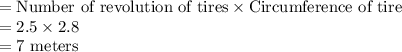 =\text{Number of revolution of tires}\times \text{Circumference of tire}\\=2.5\times 2.8\\=7\text{ meters}