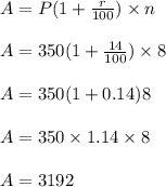 A = P(1+\frac{r}{100} )\times n\\ \\ A=350(1+\frac{14}{100} )\times8\\ \\ A=350(1+0.14)8\\ \\ A=350\times1.14\times8\\ \\ A=3192