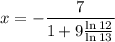 x=-\dfrac7{1+9\frac{\ln12}{\ln13}}