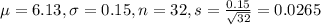 \mu = 6.13, \sigma = 0.15, n = 32, s = \frac{0.15}{\sqrt{32}} = 0.0265