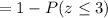 = 1 - P(z \leq 3)