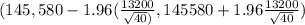 (145,580-1.96(\frac{13200}{\sqrt{40}) } ,145580+1.96\frac{13200}{\sqrt{40} } )