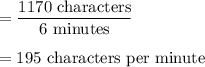 =\dfrac{1170\text{ characters}}{6\text{ minutes}}\\\\=195\text{ characters per minute}