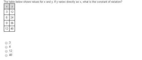 The table below shows values for x and y. if y varies directly as x, what is the constant of variati