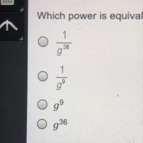 Need asap!  which power is equivalent to the expression (g^-12)^-3