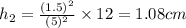 h_2=\frac{(1.5)^2}{(5)^2}\times 12=1.08 cm