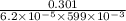 \frac{0.301}{6.2 \times 10^{-5} \times 599 \times 10^{-3}}