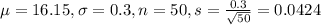 \mu = 16.15, \sigma = 0.3, n = 50, s = \frac{0.3}{\sqrt{50}} = 0.0424