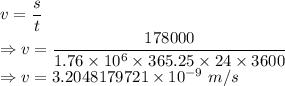 v=\dfrac{s}{t}\\\Rightarrow v=\dfrac{178000}{1.76\times 10^6\times 365.25\times 24\times 3600}\\\Rightarrow v=3.2048179721\times 10^{-9}\ m/s