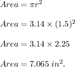 Area=\pi r^2\\\\Area=3.14\times (1.5)^2\\\\Area=3.14\times 2.25\\\\Area=7.065\ in^2.