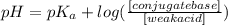 pH=pK_a+log(\frac{[conjugate base]}{[weak acid]})