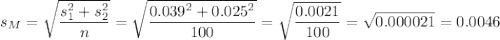 s_M=\sqrt{\dfrac{s_1^2+s_2^2}{n}}=\sqrt{\dfrac{0.039^2+0.025^2}{100}}=\sqrt{\dfrac{0.0021}{100}}=\sqrt{0.000021}=0.0046