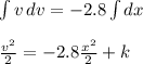 \int\limits {v} \, dv = - 2.8 \int\limits dx \\\\\frac{v^2}{2}= -2.8\frac{x^2}{2}+k\\\\