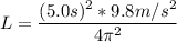 L = \dfrac{(5.0s)^2*9.8m/s^2}{4\pi^2}