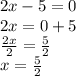 2x - 5 = 0 \\ 2x = 0 + 5 \\  \frac{2x}{2}  =  \frac{5}{2}  \\ x =  \frac{5}{2}