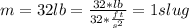 m = 32lb = \frac{32* lb}{32* \frac{ft}{s^2} } = 1 slug