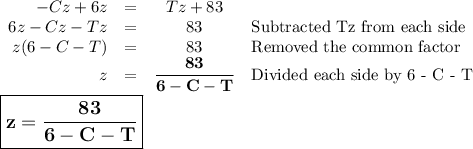 \begin{array}{rccl}-Cz + 6z & = & Tz + 83 & \\6z -Cz - Tz &= & 83 & \text{Subtracted Tz from each side}\\z(6 - C - T)  & = & 83 & \text{Removed the common factor}\\z& = & \mathbf{\dfrac{83}{6 - C - T}} &\text{Divided each side by 6 - C - T}\\\end{array}\\\\\large \boxed{\mathbf{z = \dfrac{83}{6 - C - T}}}