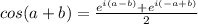 cos(a+b)=\frac{e^{i(a-b)}+e^{i(-a+b)}}{2}